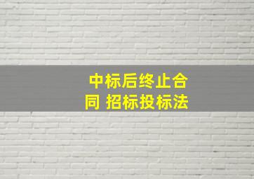 中标后终止合同 招标投标法